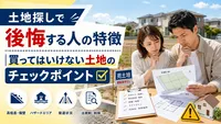 土地探しで後悔する人の特徴｜買ってはいけない土地のチェックポイント