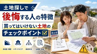 土地探しで後悔する人の特徴｜買ってはいけない土地のチェックポイント