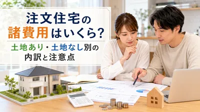 注文住宅の諸費用はいくら？土地あり・土地なし別の内訳と注意点