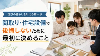 間取り・住宅設備で後悔しないために最初に決めること