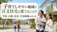 子育てしやすい地域で注文住宅を建てるには？学校・公園・治安・生活動線の考え方