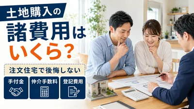 土地購入の諸費用はいくら？注文住宅で後悔しない手付金・仲介手数料・登記費用