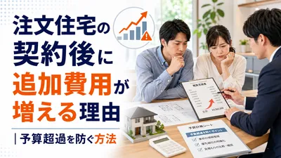 注文住宅の契約後に追加費用が増える理由｜予算超過を防ぐ方法
