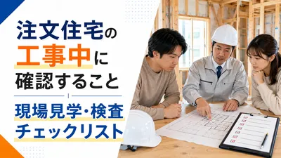 注文住宅の工事中に確認すること｜現場見学・検査チェックリスト