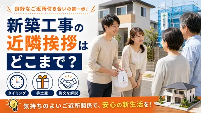 新築工事の近隣挨拶はどこまで？タイミング・手土産・例文を解説