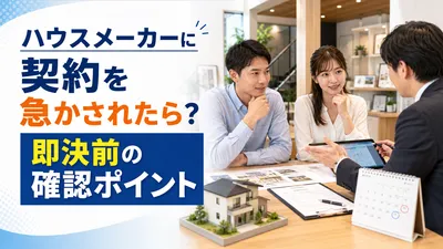 ハウスメーカーに契約を急かされたら？即決前の確認ポイント