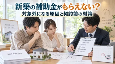 新築の補助金がもらえない？対象外になる原因と契約前の対策