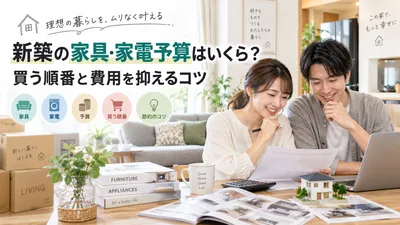 新築の家具・家電予算はいくら？買う順番と費用を抑えるコツ