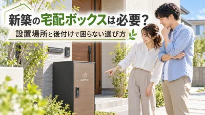 新築の宅配ボックスは必要？設置場所と後付けで困らない選び方